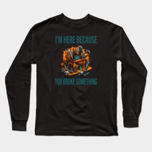 I'm here because you broke something Long Sleeve T-Shirt